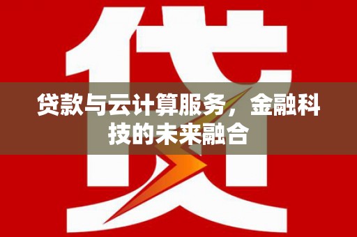 垣曲贷款与云计算服务，金融科技的未来融合