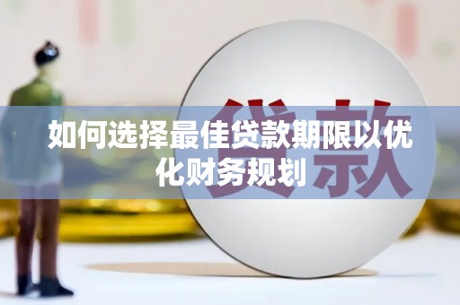垣曲如何选择最佳贷款期限以优化财务规划