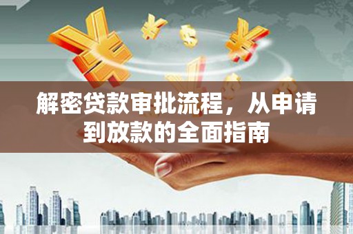 垣曲解密贷款审批流程，从申请到放款的全面指南
