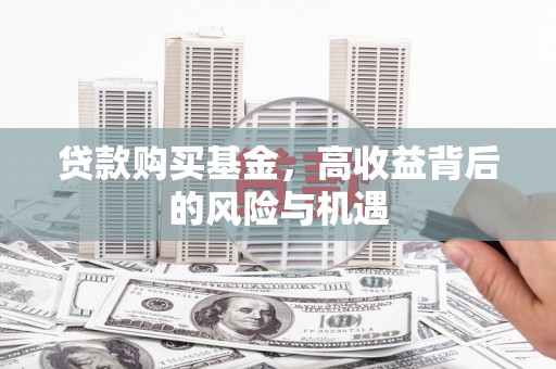 垣曲贷款购买基金，高收益背后的风险与机遇