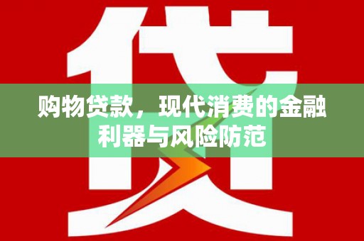 垣曲购物贷款，现代消费的金融利器与风险防范