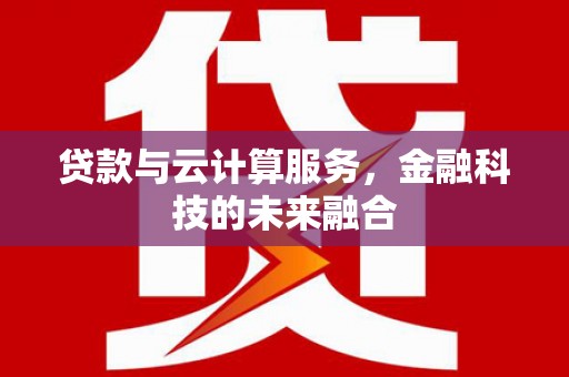 垣曲贷款与云计算服务，金融科技的未来融合