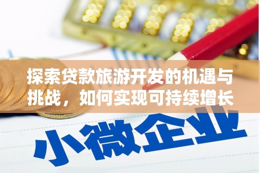 垣曲探索贷款旅游开发的机遇与挑战，如何实现可持续增长