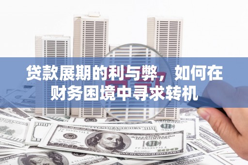 垣曲贷款展期的利与弊，如何在财务困境中寻求转机
