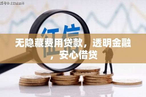 垣曲无隐藏费用贷款，透明金融，安心借贷