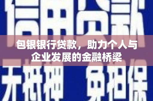 垣曲包银银行贷款，助力个人与企业发展的金融桥梁