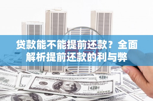 垣曲贷款能不能提前还款？全面解析提前还款的利与弊