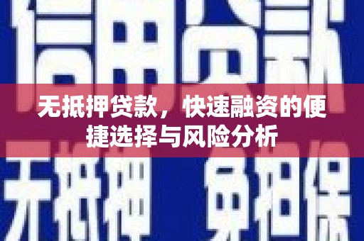 垣曲无抵押贷款，快速融资的便捷选择与风险分析