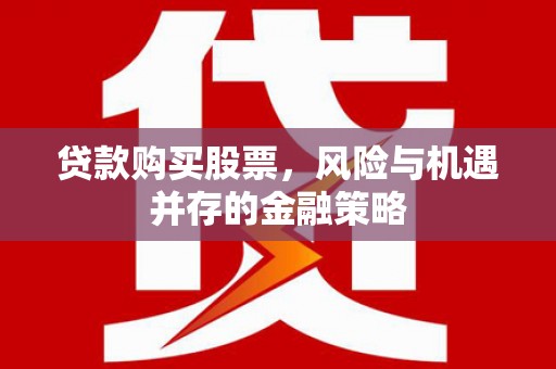 垣曲贷款购买股票，风险与机遇并存的金融策略