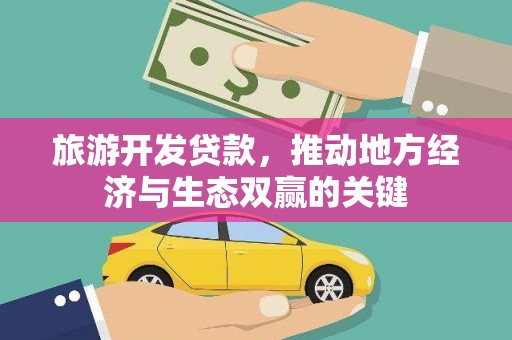 垣曲旅游开发贷款，推动地方经济与生态双赢的关键