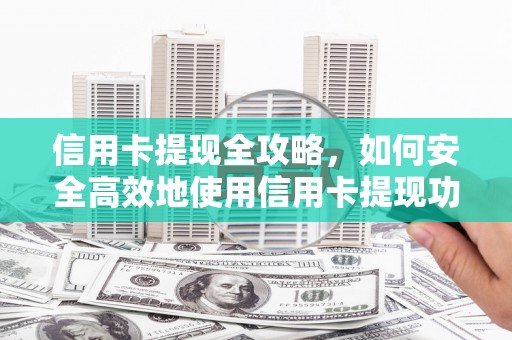 垣曲信用卡提现全攻略，如何安全高效地使用信用卡提现功能