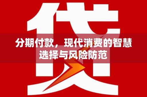 垣曲分期付款，现代消费的智慧选择与风险防范
