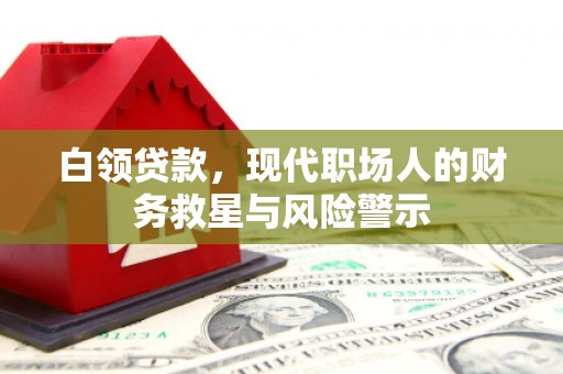 垣曲白领贷款，现代职场人的财务救星与风险警示