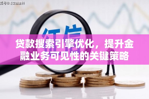 垣曲贷款搜索引擎优化，提升金融业务可见性的关键策略