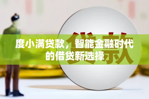 垣曲度小满贷款，智能金融时代的借贷新选择