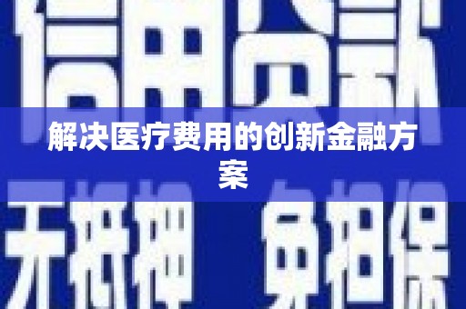 垣曲解决医疗费用的创新金融方案