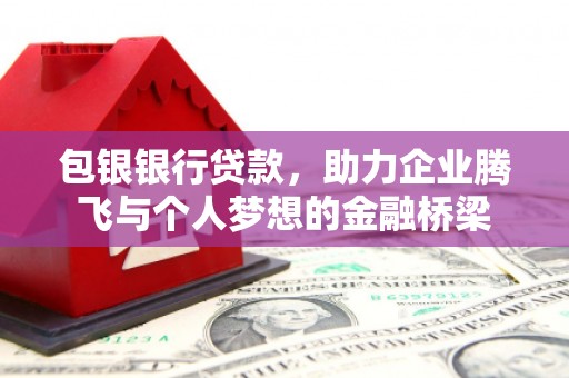 垣曲包银银行贷款，助力企业腾飞与个人梦想的金融桥梁