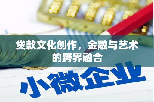 垣曲贷款文化创作，金融与艺术的跨界融合