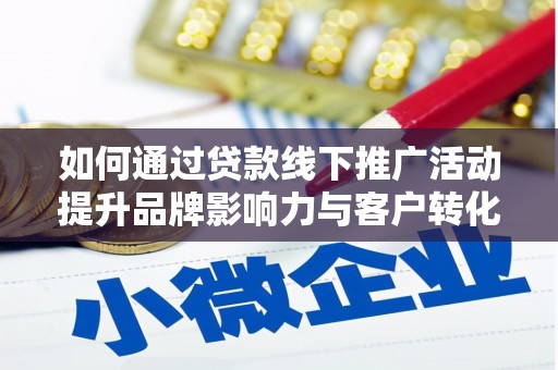 垣曲如何通过贷款线下推广活动提升品牌影响力与客户转化率
