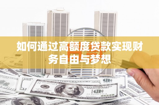 垣曲如何通过高额度贷款实现财务自由与梦想