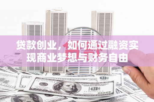 垣曲贷款创业，如何通过融资实现商业梦想与财务自由