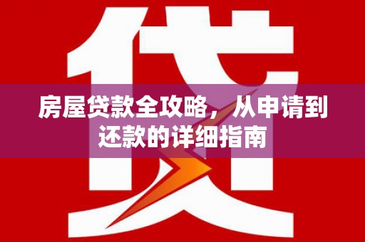 垣曲房屋贷款全攻略，从申请到还款的详细指南
