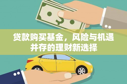 垣曲贷款购买基金，风险与机遇并存的理财新选择