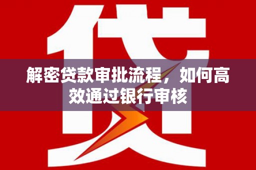 垣曲解密贷款审批流程，如何高效通过银行审核