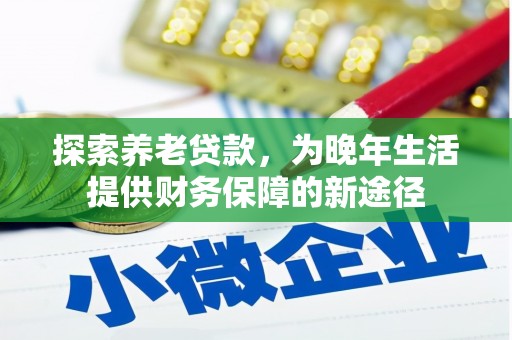 垣曲探索养老贷款，为晚年生活提供财务保障的新途径