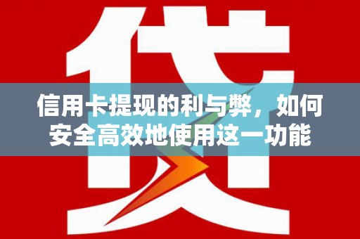 垣曲信用卡提现的利与弊，如何安全高效地使用这一功能