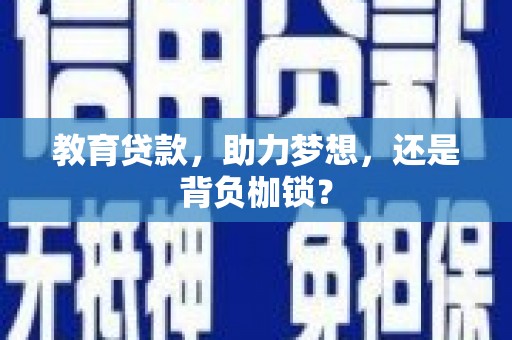 垣曲教育贷款，助力梦想，还是背负枷锁？