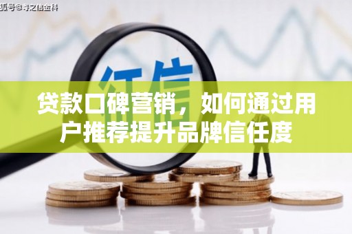 垣曲贷款口碑营销，如何通过用户推荐提升品牌信任度
