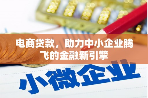 垣曲电商贷款，助力中小企业腾飞的金融新引擎