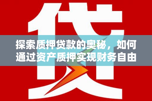 垣曲探索质押贷款的奥秘，如何通过资产质押实现财务自由
