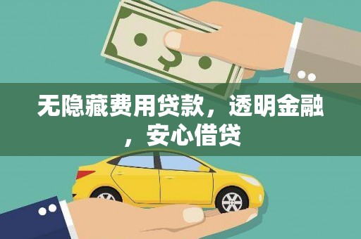 垣曲无隐藏费用贷款，透明金融，安心借贷