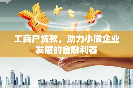 垣曲工商户贷款，助力小微企业发展的金融利器