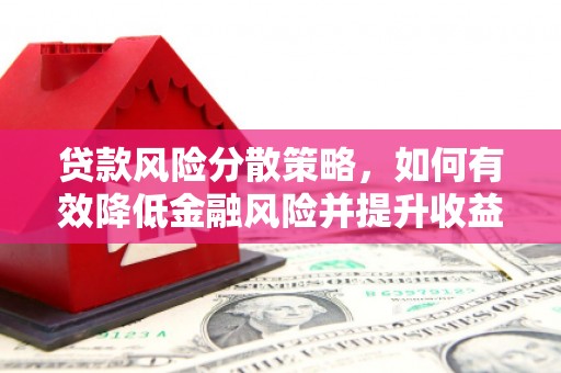 垣曲贷款风险分散策略，如何有效降低金融风险并提升收益
