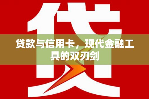 垣曲贷款与信用卡，现代金融工具的双刃剑