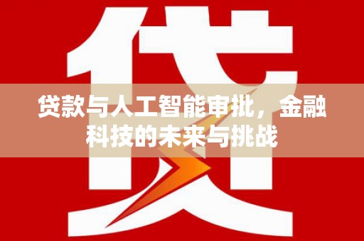 垣曲贷款与人工智能审批，金融科技的未来与挑战