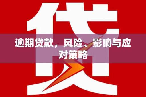 垣曲逾期贷款，风险、影响与应对策略