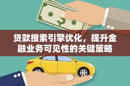 垣曲贷款搜索引擎优化，提升金融业务可见性的关键策略