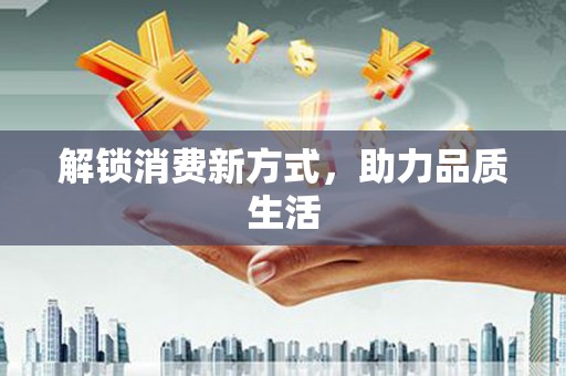 垣曲解锁消费新方式，助力品质生活