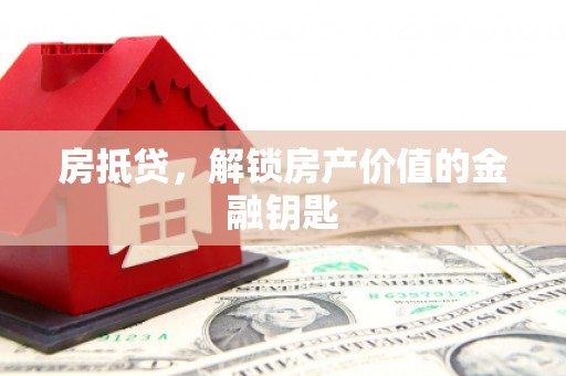 垣曲房抵贷，解锁房产价值的金融钥匙
