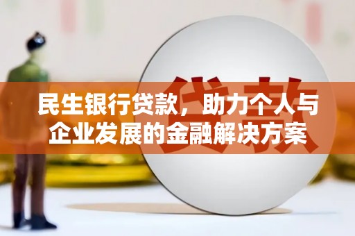 垣曲民生银行贷款，助力个人与企业发展的金融解决方案