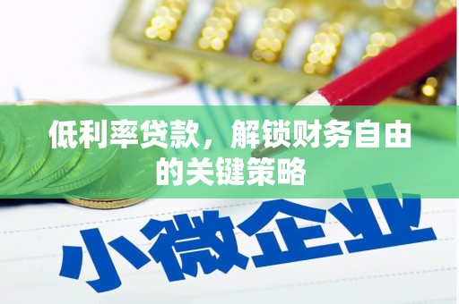垣曲低利率贷款，解锁财务自由的关键策略
