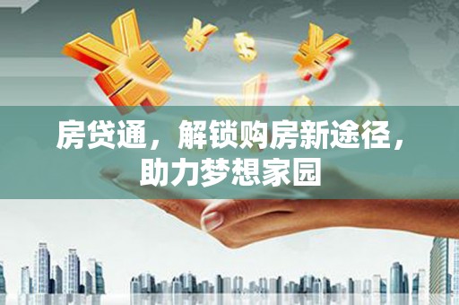 垣曲房贷通，解锁购房新途径，助力梦想家园