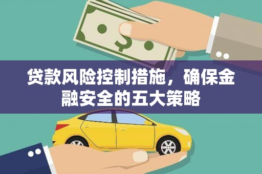 垣曲贷款风险控制措施，确保金融安全的五大策略