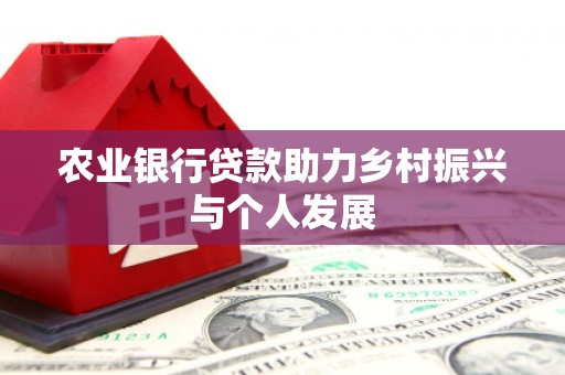 垣曲农业银行贷款助力乡村振兴与个人发展