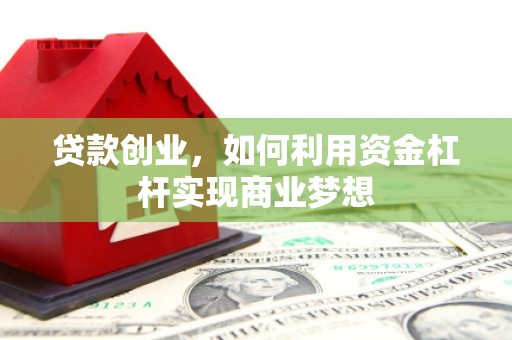 垣曲贷款创业，如何利用资金杠杆实现商业梦想