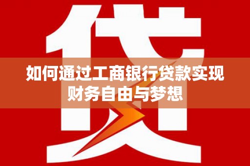 垣曲如何通过工商银行贷款实现财务自由与梦想